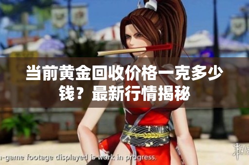 当前黄金回收价格一克多少钱？最新行情揭秘
