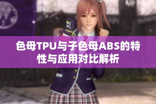 色母TPU与子色母ABS的特性与应用对比解析
