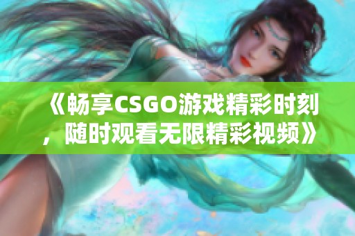 《畅享CSGO游戏精彩时刻，随时观看无限精彩视频》
