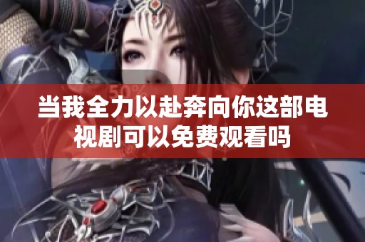 当我全力以赴奔向你这部电视剧可以免费观看吗