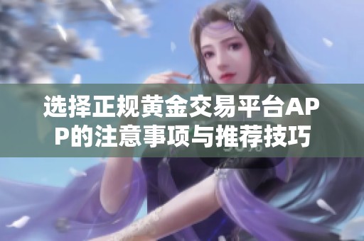 选择正规黄金交易平台APP的注意事项与推荐技巧