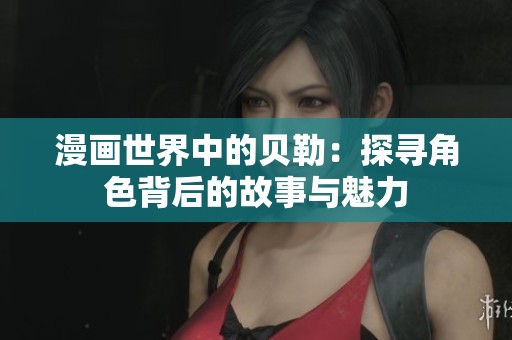 漫画世界中的贝勒：探寻角色背后的故事与魅力