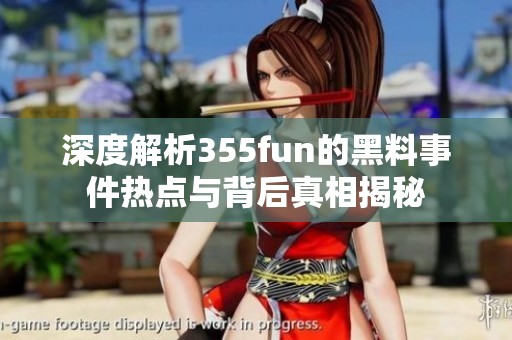 深度解析355fun的黑料事件热点与背后真相揭秘
