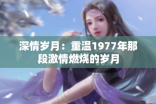 深情岁月：重温1977年那段激情燃烧的岁月