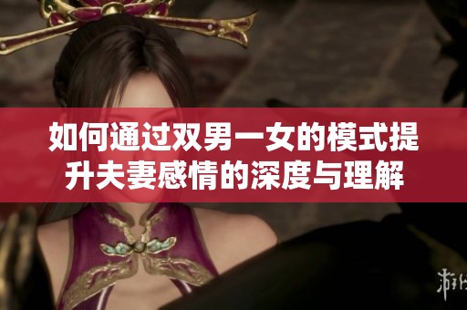 如何通过双男一女的模式提升夫妻感情的深度与理解