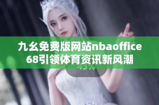 九幺免费版网站nbaoffice68引领体育资讯新风潮