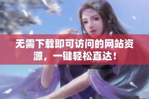 无需下载即可访问的网站资源，一键轻松直达！