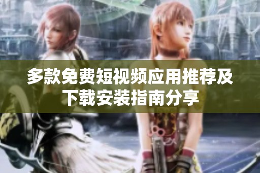 多款免费短视频应用推荐及下载安装指南分享