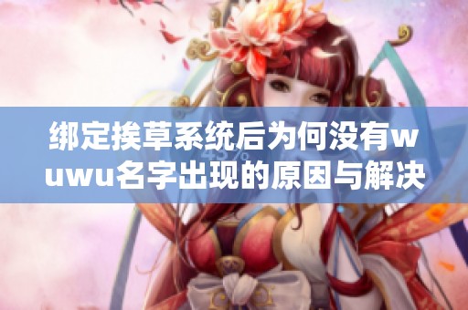 绑定挨草系统后为何没有wuwu名字出现的原因与解决方案