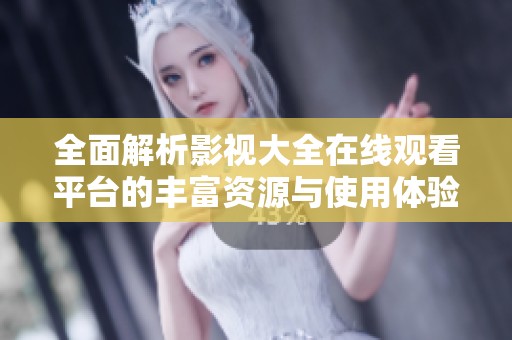 全面解析影视大全在线观看平台的丰富资源与使用体验