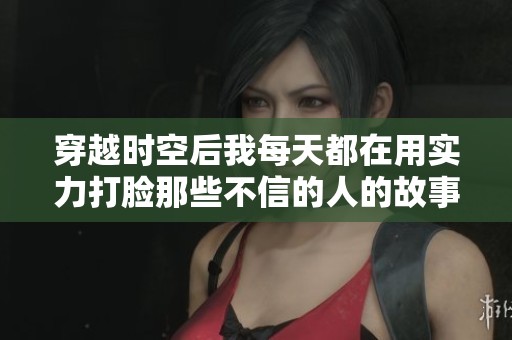 穿越时空后我每天都在用实力打脸那些不信的人的故事