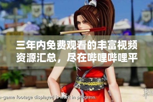 三年内免费观看的丰富视频资源汇总，尽在哔哩哔哩平台