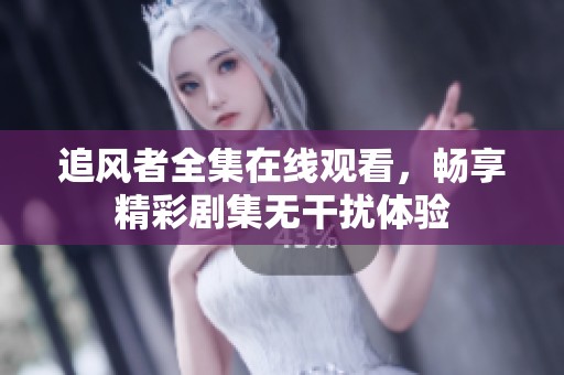 追风者全集在线观看，畅享精彩剧集无干扰体验