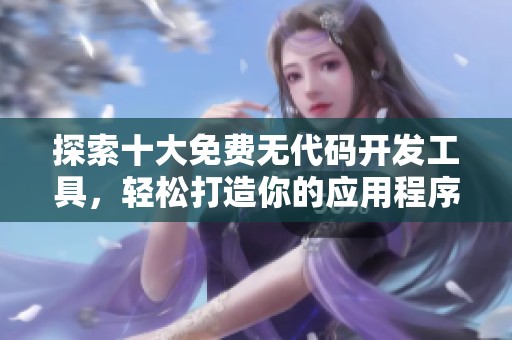 探索十大免费无代码开发工具，轻松打造你的应用程序助手