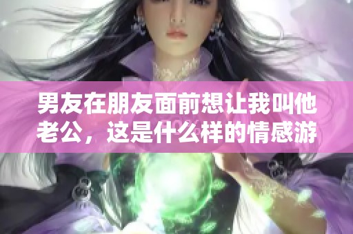 男友在朋友面前想让我叫他老公，这是什么样的情感游戏