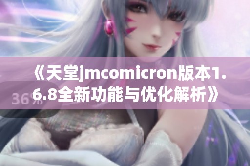 《天堂jmcomicron版本1.6.8全新功能与优化解析》