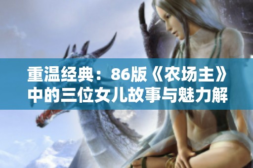 重温经典：86版《农场主》中的三位女儿故事与魅力解析