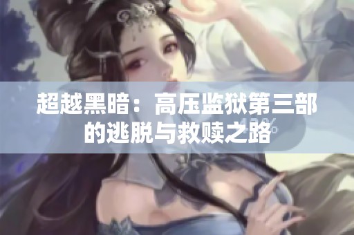 超越黑暗：高压监狱第三部的逃脱与救赎之路