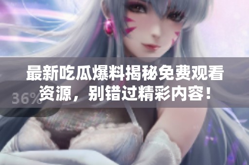 最新吃瓜爆料揭秘免费观看资源，别错过精彩内容！