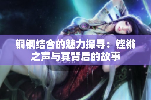 铜钢结合的魅力探寻：铿锵之声与其背后的故事