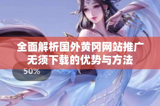 全面解析国外黄冈网站推广无须下载的优势与方法