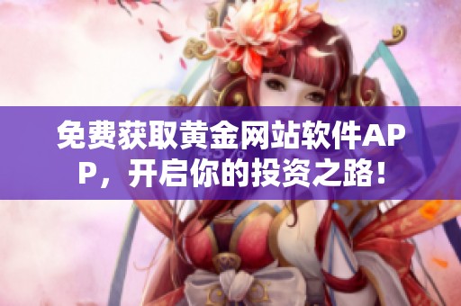 免费获取黄金网站软件APP，开启你的投资之路！