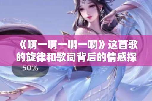 《啊一啊一啊一啊》这首歌的旋律和歌词背后的情感探讨