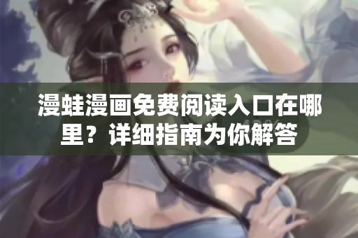 漫蛙漫画免费阅读入口在哪里？详细指南为你解答