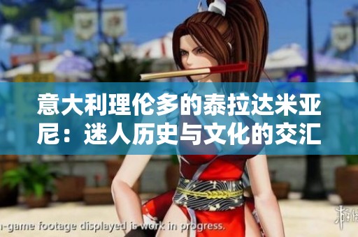 意大利理伦多的泰拉达米亚尼：迷人历史与文化的交汇之地
