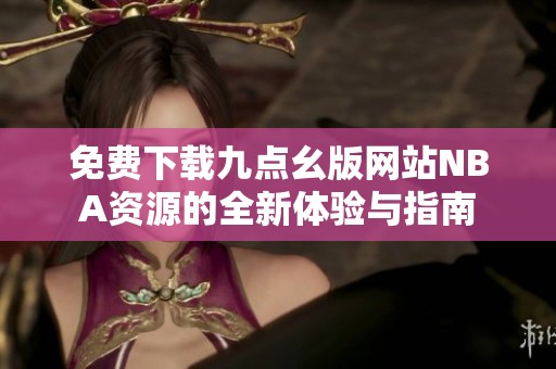 免费下载九点幺版网站NBA资源的全新体验与指南