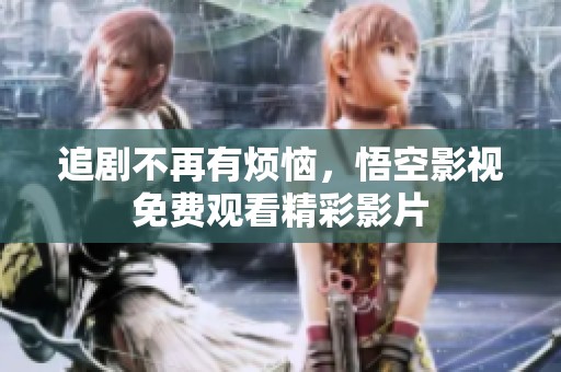 追剧不再有烦恼，悟空影视免费观看精彩影片