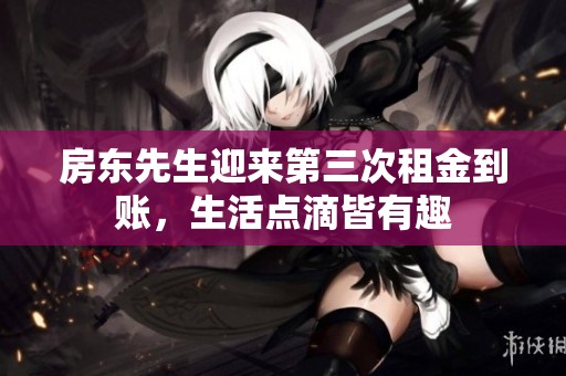 房东先生迎来第三次租金到账，生活点滴皆有趣