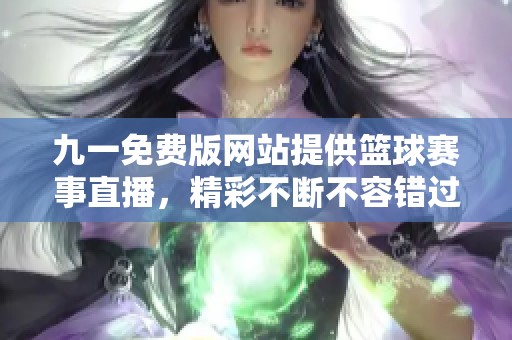 九一免费版网站提供篮球赛事直播，精彩不断不容错过