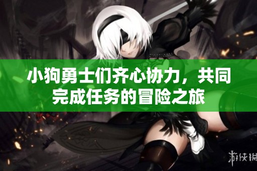 小狗勇士们齐心协力，共同完成任务的冒险之旅