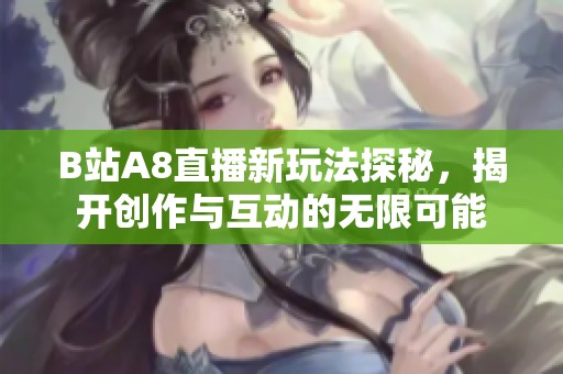 B站A8直播新玩法探秘，揭开创作与互动的无限可能