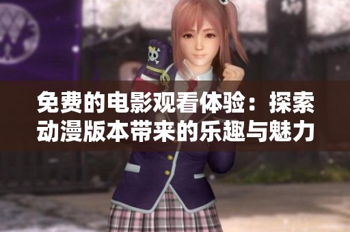 免费的电影观看体验：探索动漫版本带来的乐趣与魅力