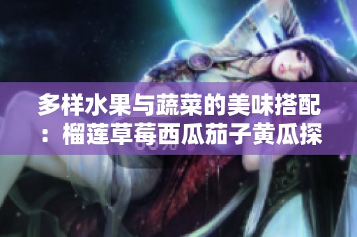 多样水果与蔬菜的美味搭配：榴莲草莓西瓜茄子黄瓜探索之旅