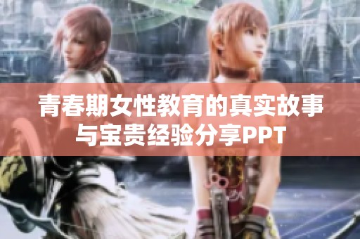 青春期女性教育的真实故事与宝贵经验分享PPT