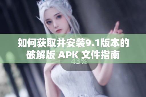 如何获取并安装9.1版本的破解版 APK 文件指南