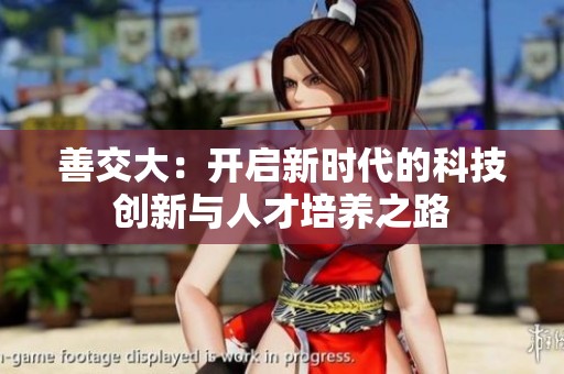 善交大：开启新时代的科技创新与人才培养之路