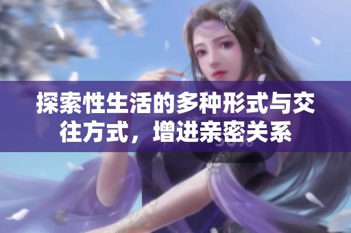 探索性生活的多种形式与交往方式，增进亲密关系