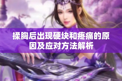 揉胸后出现硬块和疼痛的原因及应对方法解析