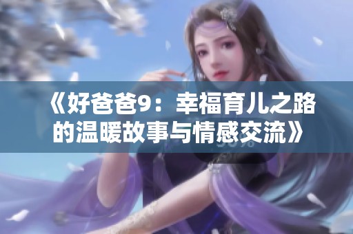 《好爸爸9：幸福育儿之路的温暖故事与情感交流》