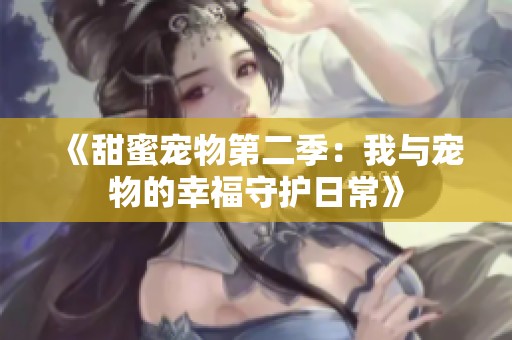 《甜蜜宠物第二季：我与宠物的幸福守护日常》