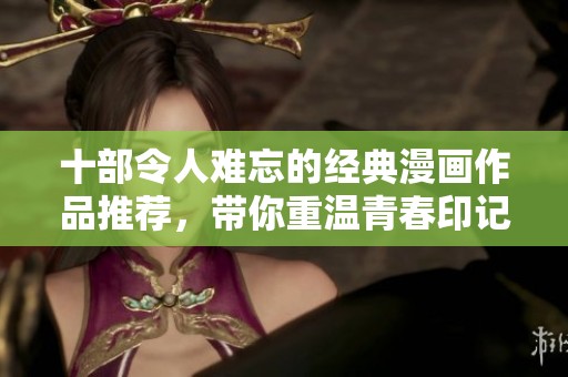 十部令人难忘的经典漫画作品推荐，带你重温青春印记