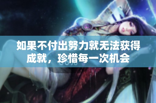 如果不付出努力就无法获得成就，珍惜每一次机会