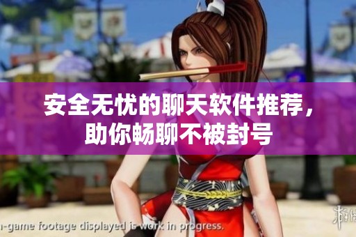 安全无忧的聊天软件推荐，助你畅聊不被封号
