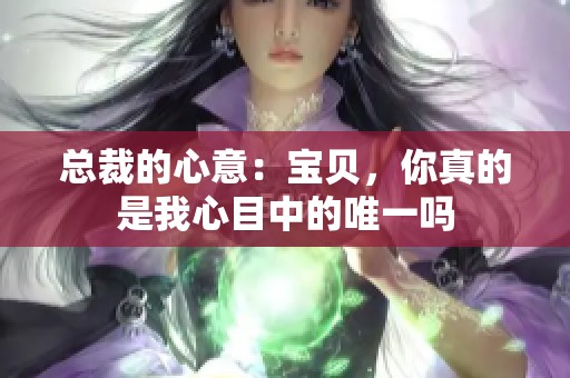 总裁的心意：宝贝，你真的是我心目中的唯一吗