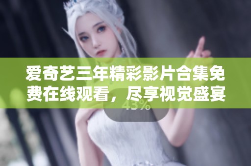 爱奇艺三年精彩影片合集免费在线观看，尽享视觉盛宴