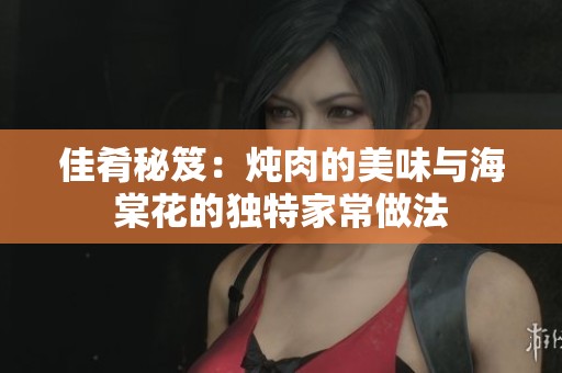 佳肴秘笈：炖肉的美味与海棠花的独特家常做法